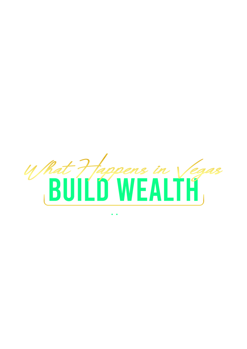 What Happens In Vegas  Build Wealth.